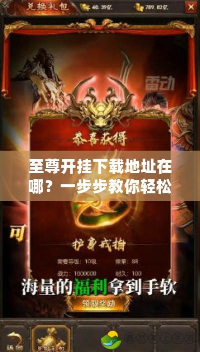 至尊開(kāi)掛下載地址在哪？一步步教你輕松獲取，暢享極致游戲體驗(yàn)！