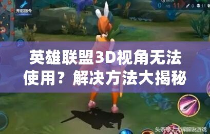 英雄聯(lián)盟3D視角無(wú)法使用？解決方法大揭秘！
