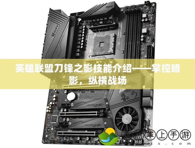 英雄聯(lián)盟刀鋒之影技能介紹——掌控暗影，縱橫戰(zhàn)場