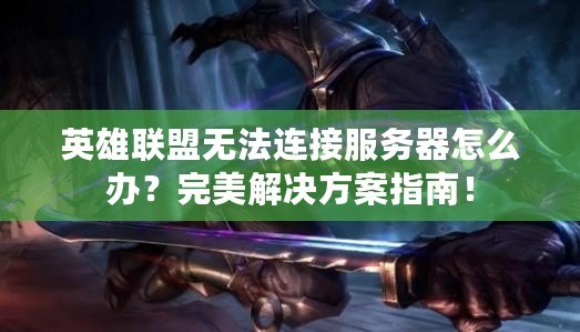 英雄聯(lián)盟無(wú)法連接服務(wù)器怎么辦？完美解決方案指南！