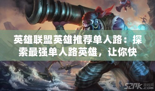 英雄聯(lián)盟英雄推薦單人路：探索最強(qiáng)單人路英雄，讓你快速上分！