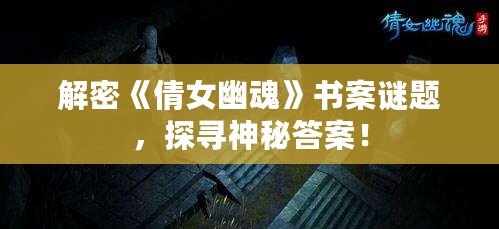 解密《倩女幽魂》書案謎題，探尋神秘答案！