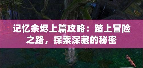 記憶余燼上篇攻略：踏上冒險之路，探索深藏的秘密
