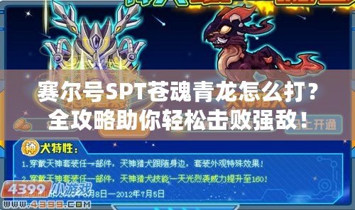 賽爾號SPT蒼魂青龍怎么打？全攻略助你輕松擊敗強(qiáng)敵！