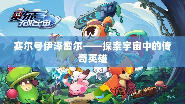 賽爾號(hào)伊澤雷爾——探索宇宙中的傳奇英雄