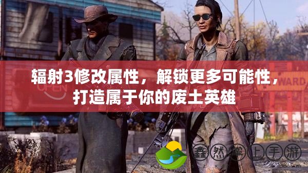 輻射3修改屬性，解鎖更多可能性，打造屬于你的廢土英雄