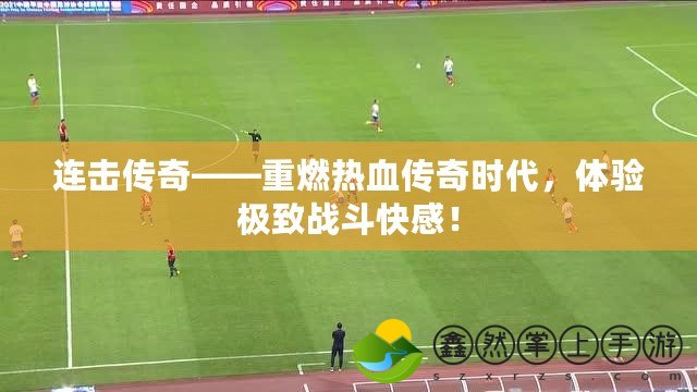 連擊傳奇——重燃熱血傳奇時(shí)代，體驗(yàn)極致戰(zhàn)斗快感！