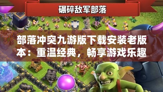 部落沖突九游版下載安裝老版本：重溫經(jīng)典，暢享游戲樂(lè)趣