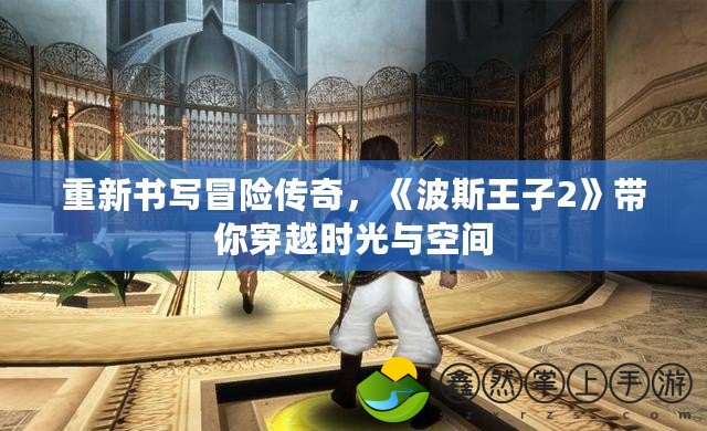 重新書(shū)寫(xiě)冒險(xiǎn)傳奇，《波斯王子2》帶你穿越時(shí)光與空間