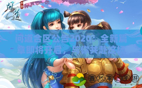 問道合區(qū)公告2020：全新篇章即將開啟，與你共赴這場(chǎng)盛大冒險(xiǎn)！