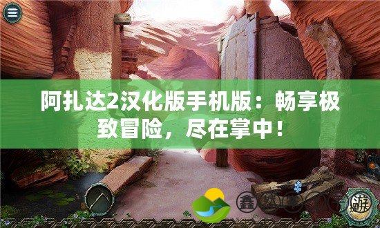阿扎達(dá)2漢化版手機(jī)版：暢享極致冒險，盡在掌中！