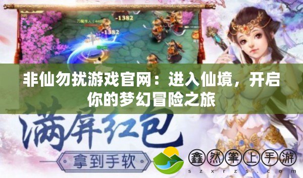 非仙勿擾游戲官網(wǎng)：進入仙境，開啟你的夢幻冒險之旅