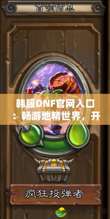韓服DNF官網(wǎng)入口：暢游地精世界，開啟你的冒險之旅！