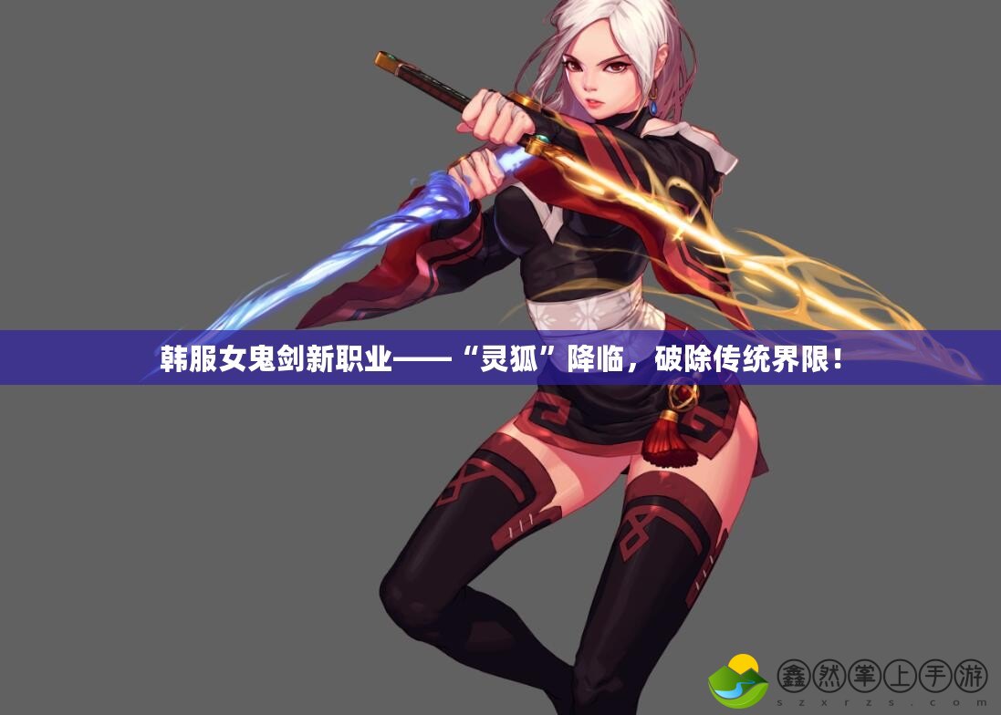 韓服女鬼劍新職業(yè)——“靈狐”降臨，破除傳統(tǒng)界限！