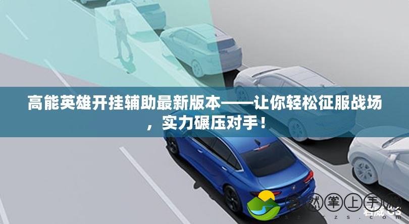 高能英雄開掛輔助最新版本——讓你輕松征服戰(zhàn)場，實力碾壓對手！