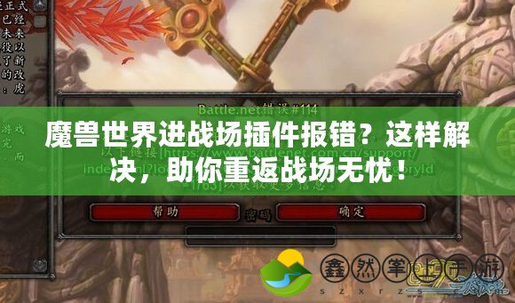 魔獸世界進(jìn)戰(zhàn)場插件報錯？這樣解決，助你重返戰(zhàn)場無憂！
