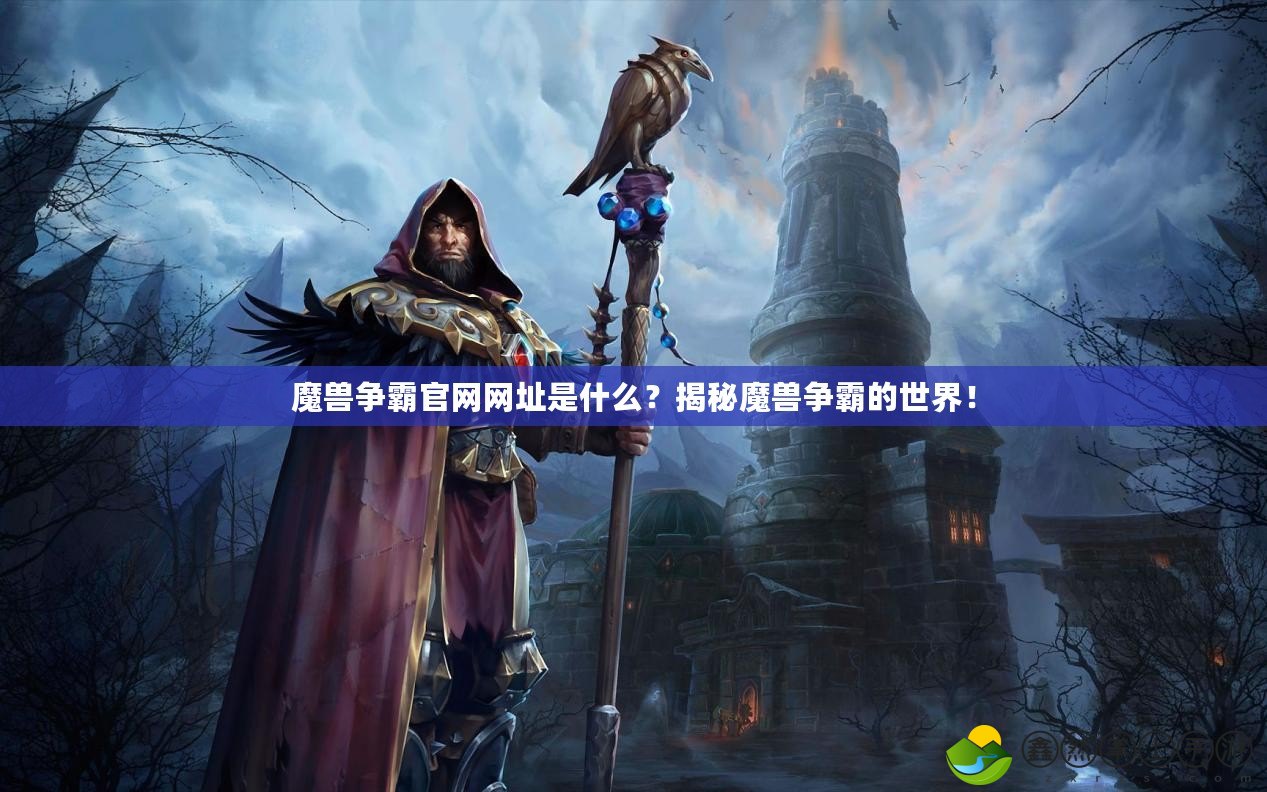 魔獸爭(zhēng)霸官網(wǎng)網(wǎng)址是什么？揭秘魔獸爭(zhēng)霸的世界！