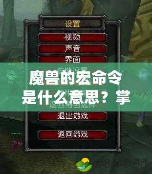 魔獸的宏命令是什么意思？掌握宏命令，解鎖《魔獸世界》游戲新體驗(yàn)！