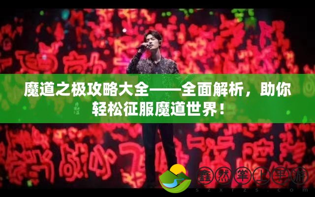 魔道之極攻略大全——全面解析，助你輕松征服魔道世界！