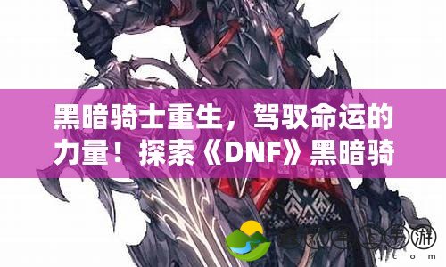 黑暗騎士重生，駕馭命運的力量！探索《DNF》黑暗騎士的終極魅力