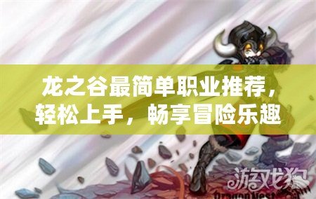 龍之谷最簡單職業(yè)推薦，輕松上手，暢享冒險樂趣！