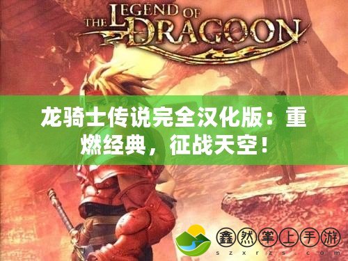 龍騎士傳說完全漢化版：重燃經(jīng)典，征戰(zhàn)天空！