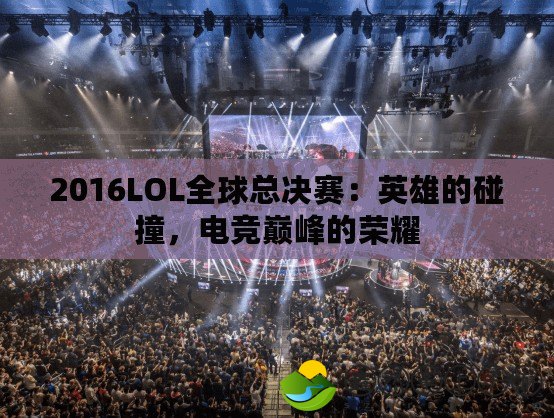 2016LOL全球總決賽：英雄的碰撞，電競巔峰的榮耀