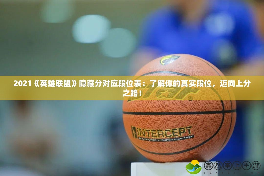 2021《英雄聯(lián)盟》隱藏分對應(yīng)段位表：了解你的真實段位，邁向上分之路！