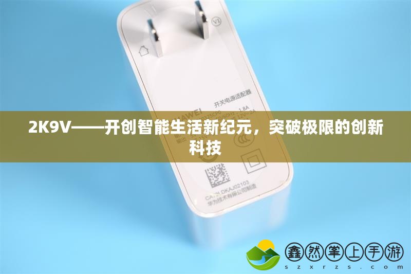2K9V——開創(chuàng)智能生活新紀(jì)元，突破極限的創(chuàng)新科技