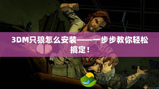 3DM只狼怎么安裝——一步步教你輕松搞定！