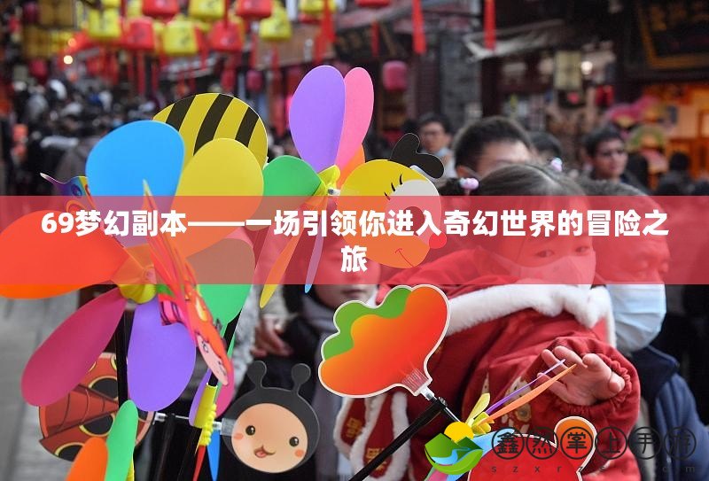 69夢幻副本——一場引領(lǐng)你進入奇幻世界的冒險之旅