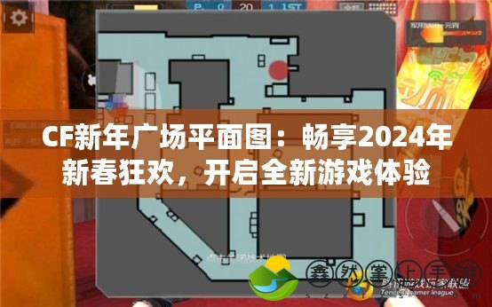 CF新年廣場(chǎng)平面圖：暢享2024年新春狂歡，開啟全新游戲體驗(yàn)