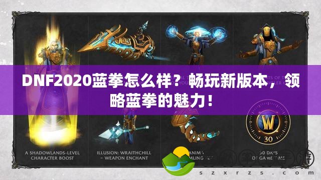 DNF2020藍(lán)拳怎么樣？暢玩新版本，領(lǐng)略藍(lán)拳的魅力！