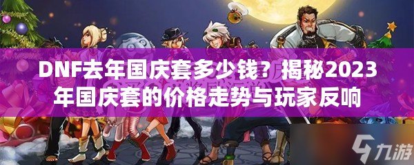 DNF去年國慶套多少錢？揭秘2023年國慶套的價格走勢與玩家反響