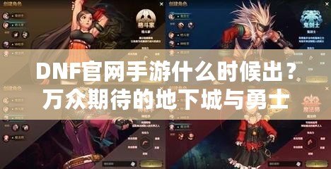 DNF官網(wǎng)手游什么時候出？萬眾期待的地下城與勇士手機版即將來臨！