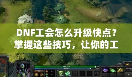 DNF工會怎么升級快點？掌握這些技巧，讓你的工會快速成長！
