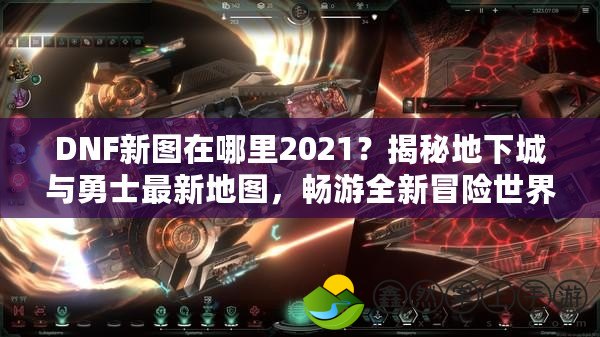 DNF新圖在哪里2021？揭秘地下城與勇士最新地圖，暢游全新冒險(xiǎn)世界！