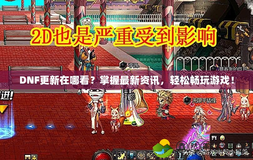 DNF更新在哪看？掌握最新資訊，輕松暢玩游戲！