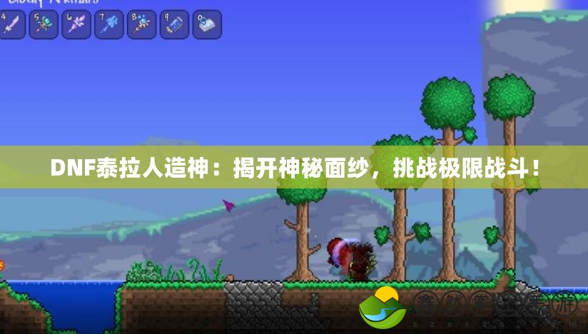 DNF泰拉人造神：揭開神秘面紗，挑戰(zhàn)極限戰(zhàn)斗！