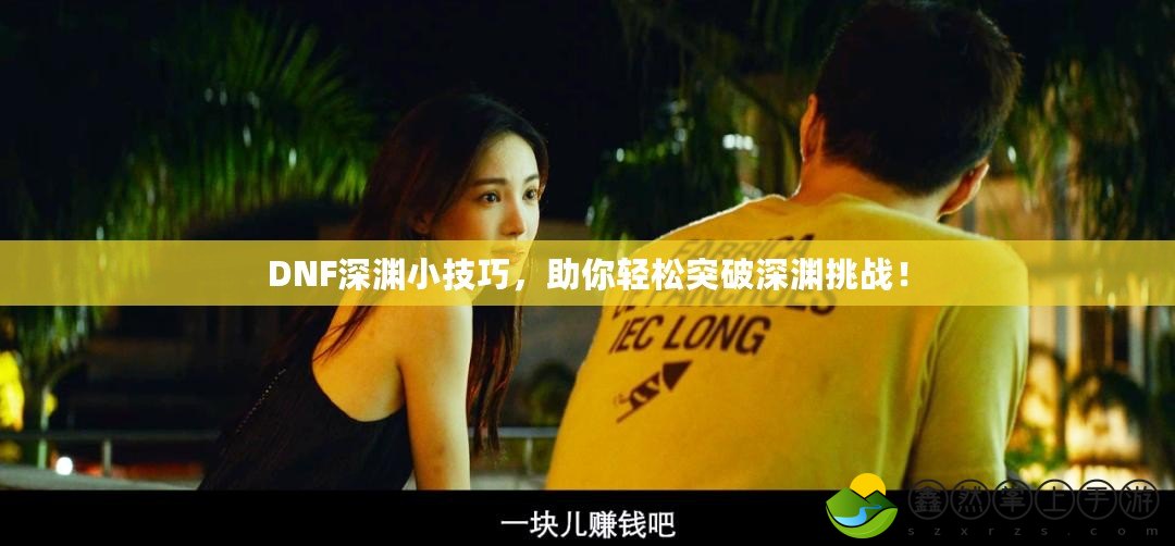 DNF深淵小技巧，助你輕松突破深淵挑戰(zhàn)！