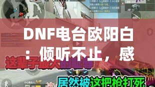 DNF電臺(tái)歐陽(yáng)白：傾聽(tīng)不止，感受無(wú)限魅力