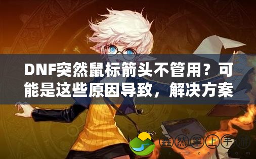 DNF突然鼠標(biāo)箭頭不管用？可能是這些原因?qū)е?，解決方案全揭秘！
