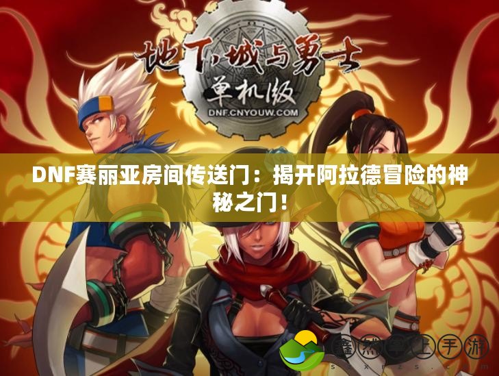 DNF賽麗亞房間傳送門：揭開阿拉德冒險(xiǎn)的神秘之門！