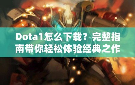Dota1怎么下載？完整指南帶你輕松體驗(yàn)經(jīng)典之作！