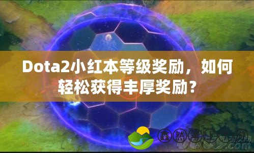 Dota2小紅本等級(jí)獎(jiǎng)勵(lì)，如何輕松獲得豐厚獎(jiǎng)勵(lì)？