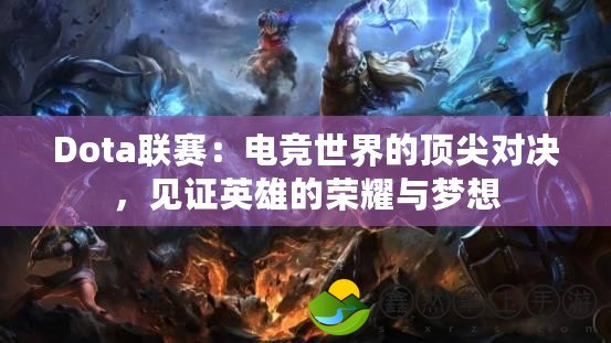 Dota聯(lián)賽：電競世界的頂尖對決，見證英雄的榮耀與夢想