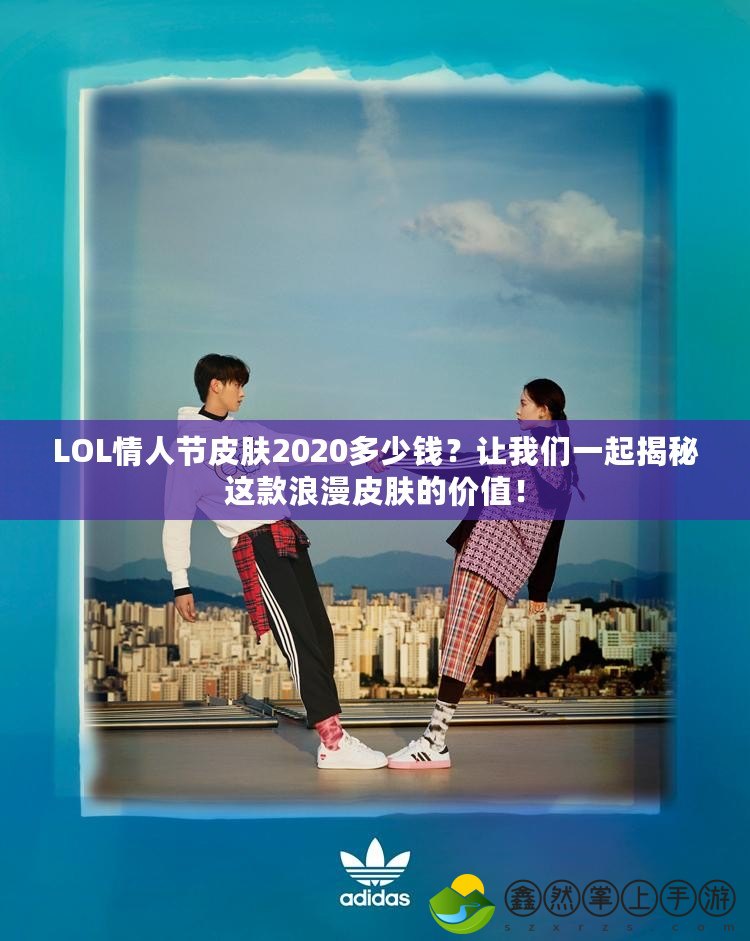 LOL情人節(jié)皮膚2020多少錢？讓我們一起揭秘這款浪漫皮膚的價(jià)值！
