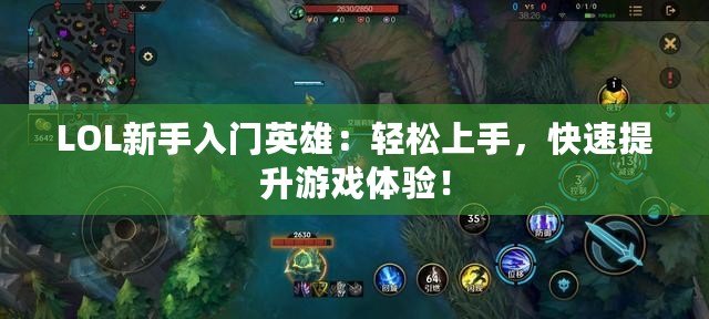 LOL新手入門英雄：輕松上手，快速提升游戲體驗！