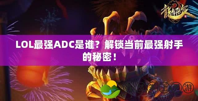 LOL最強ADC是誰？解鎖當(dāng)前最強射手的秘密！