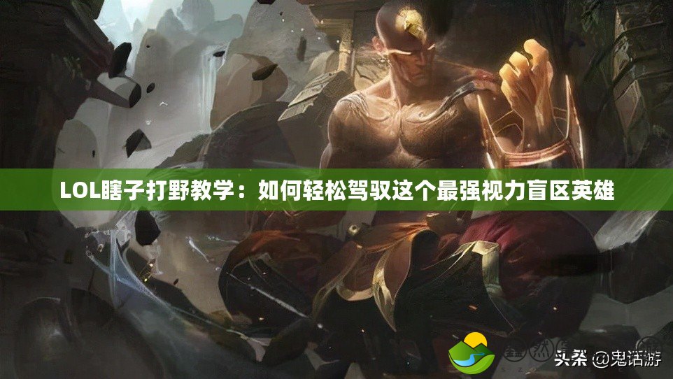 LOL瞎子打野教學：如何輕松駕馭這個最強視力盲區(qū)英雄